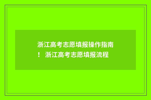 浙江高考志愿填报操作指南！ 浙江高考志愿填报流程