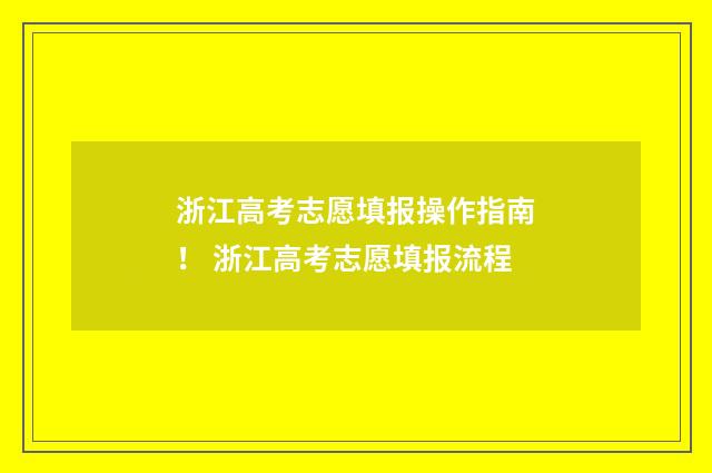 浙江高考志愿填报操作指南！ 浙江高考志愿填报流程