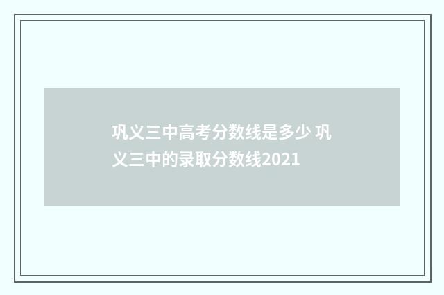 巩义三中高考分数线是多少 巩义三中的录取分数线2021
