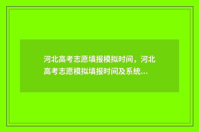 河北高考志愿填报模拟时间，河北高考志愿模拟填报时间及系统入口 河北高考志愿填报辅助系统