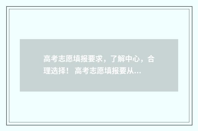 高考志愿填报要求，了解中心，合理选择！ 高考志愿填报要从高到低吗