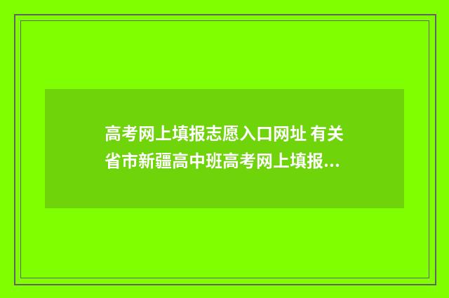 高考网上填报志愿入口网址 有关省市新疆高中班高考网上填报志愿
