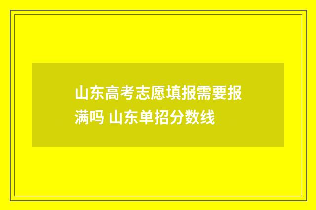 山东高考志愿填报需要报满吗 山东单招分数线