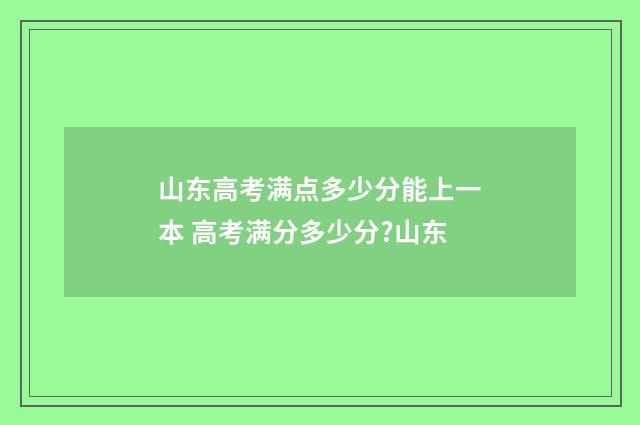 山东高考满点多少分能上一本 高考满分多少分?山东