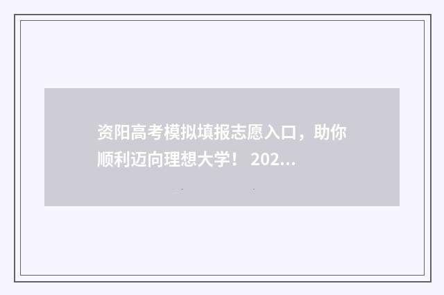 资阳高考模拟填报志愿入口，助你顺利迈向理想大学！ 2021资阳高考模拟