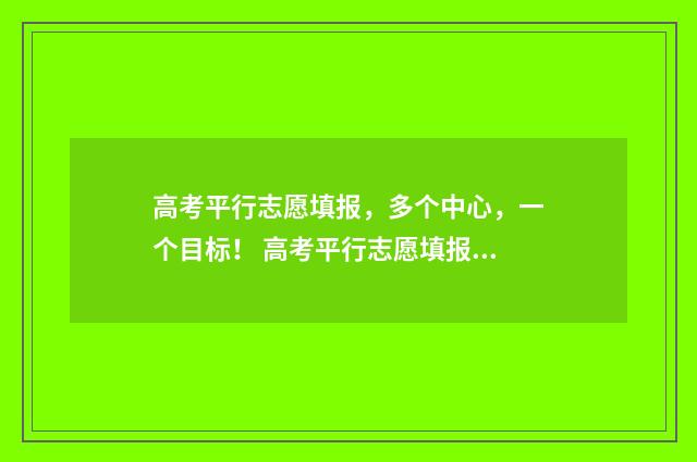 高考平行志愿填报，多个中心，一个目标！ 高考平行志愿填报模板