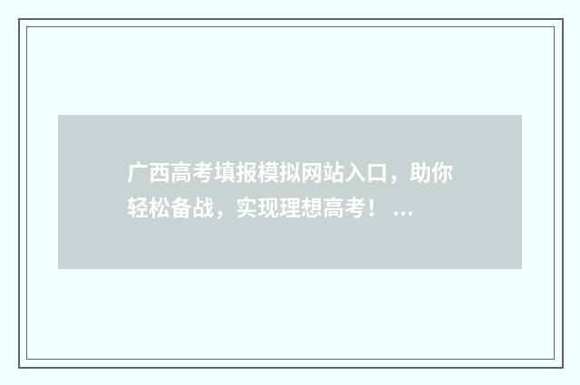 广西高考填报模拟网站入口，助你轻松备战，实现理想高考！ 广西高考填报模板怎么填
