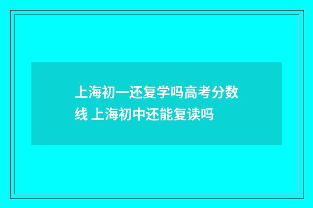 上海初一还复学吗高考分数线 上海初中还能复读吗