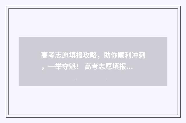 高考志愿填报攻略，助你顺利冲刺，一举夺魁！ 高考志愿填报攻略学校