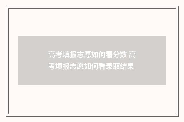 高考填报志愿如何看分数 高考填报志愿如何看录取结果