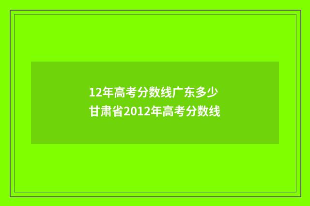 12年高考分数线广东多少 甘肃省2012年高考分数线
