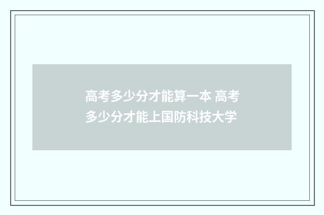 高考多少分才能算一本 高考多少分才能上国防科技大学