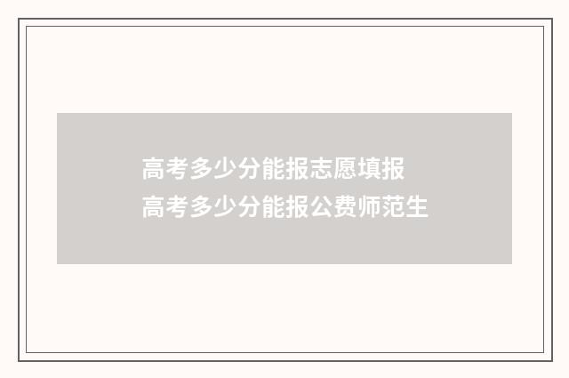 高考多少分能报志愿填报 高考多少分能报公费师范生