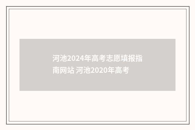 河池2024年高考志愿填报指南网站 河池2020年高考