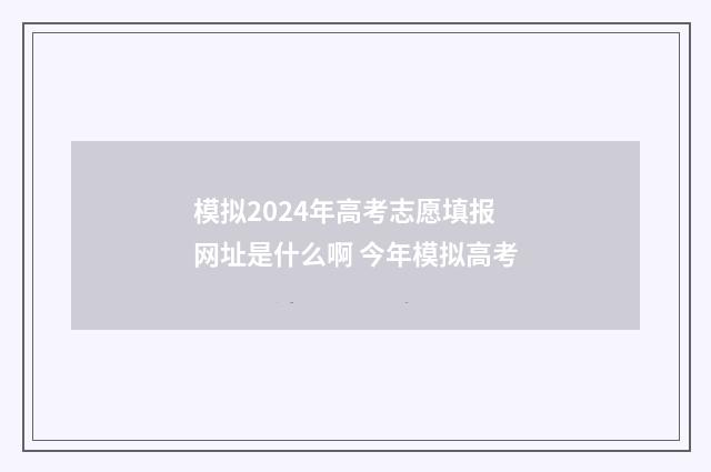 模拟2024年高考志愿填报网址是什么啊 今年模拟高考