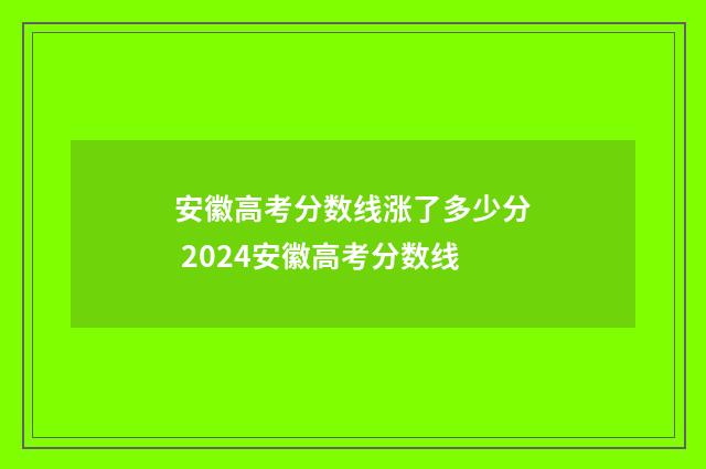 安徽高考分数线涨了多少分 2024安徽高考分数线