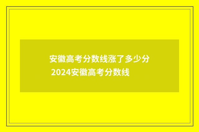 安徽高考分数线涨了多少分 2024安徽高考分数线