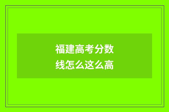 福建高考分数线怎么这么高
