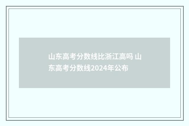 山东高考分数线比浙江高吗 山东高考分数线2024年公布