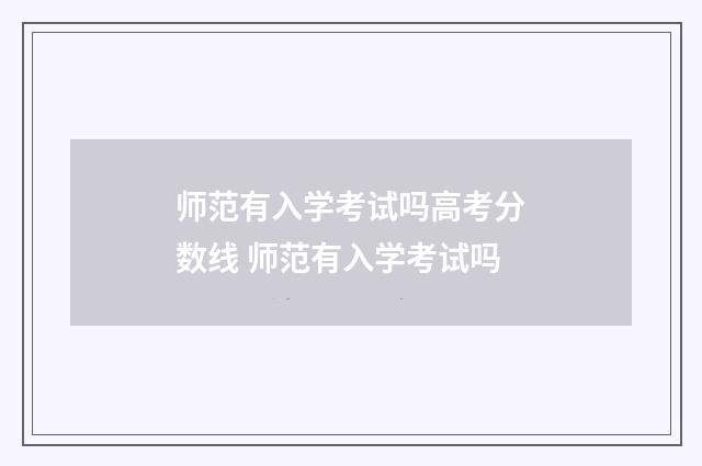 师范有入学考试吗高考分数线 师范有入学考试吗