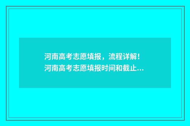 河南高考志愿填报，流程详解！ 河南高考志愿填报时间和截止时间