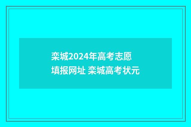 栾城2024年高考志愿填报网址 栾城高考状元