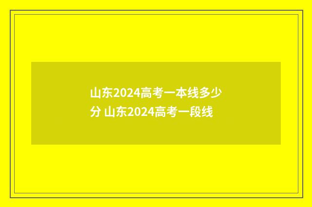 山东2024高考一本线多少分 山东2024高考一段线