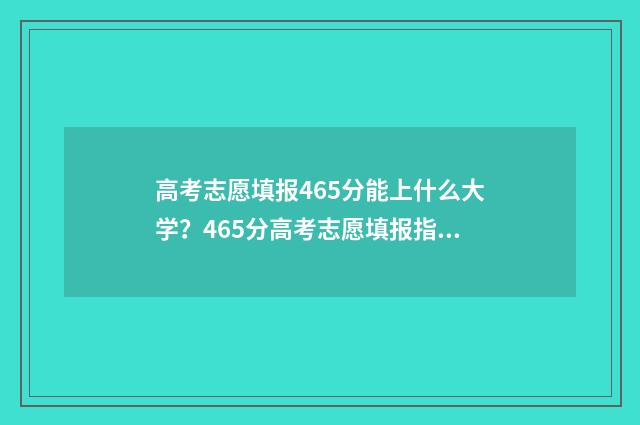 高考志愿填报465分能上什么大学？465分高考志愿填报指南 高考志愿填报能填几个