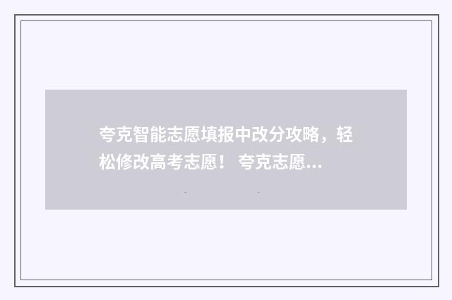 夸克智能志愿填报中改分攻略，轻松修改高考志愿！ 夸克志愿ai智能填报