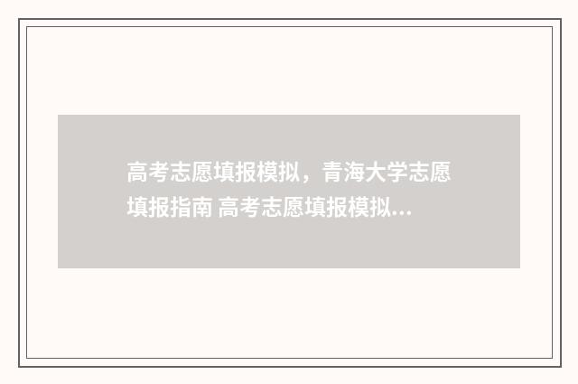 高考志愿填报模拟，青海大学志愿填报指南 高考志愿填报模拟表电子版