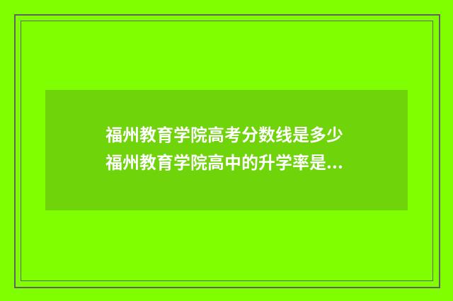 福州教育学院高考分数线是多少 福州教育学院高中的升学率是多少