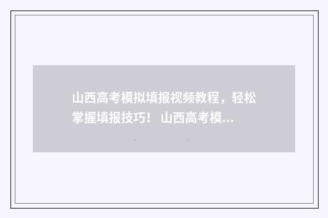 山西高考模拟填报视频教程，轻松掌握填报技巧！ 山西高考模拟填报时间