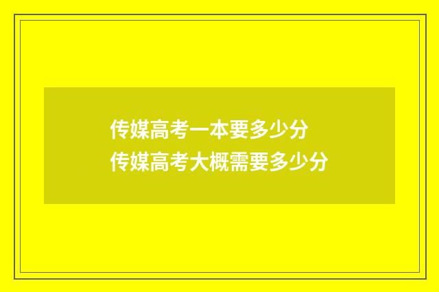 传媒高考一本要多少分 传媒高考大概需要多少分