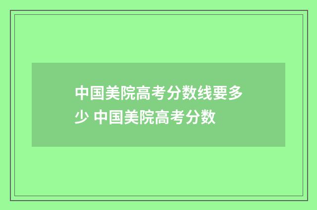 中国美院高考分数线要多少 中国美院高考分数