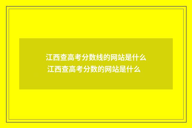 江西查高考分数线的网站是什么 江西查高考分数的网站是什么