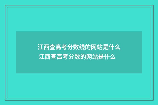 江西查高考分数线的网站是什么 江西查高考分数的网站是什么
