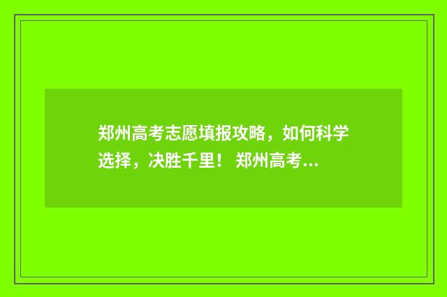 郑州高考志愿填报攻略，如何科学选择，决胜千里！ 郑州高考志愿填报哪个机构好