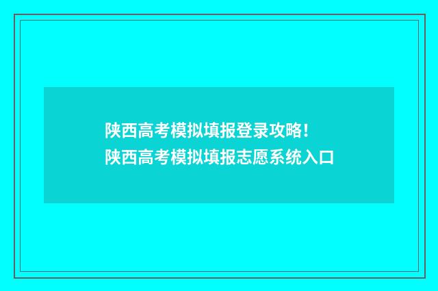 陕西高考模拟填报登录攻略！ 陕西高考模拟填报志愿系统入口