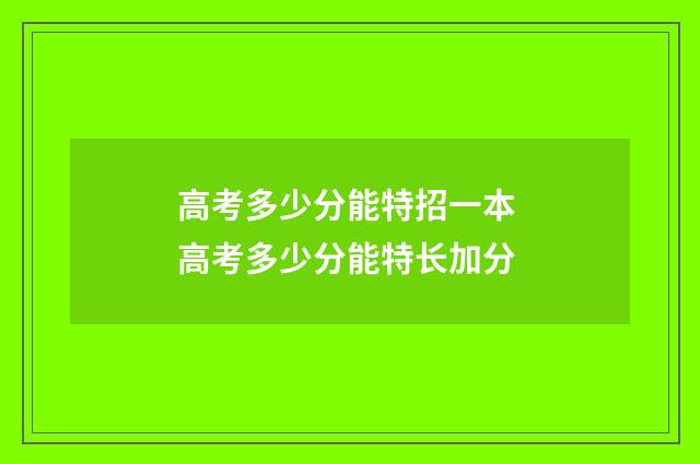 高考多少分能特招一本 高考多少分能特长加分