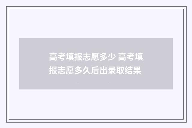 高考填报志愿多少 高考填报志愿多久后出录取结果