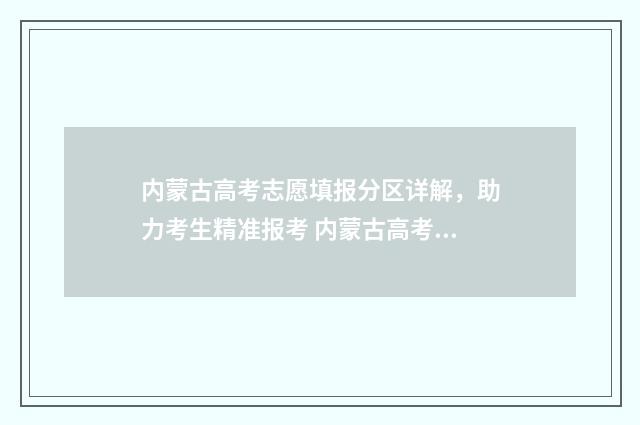 内蒙古高考志愿填报分区详解，助力考生精准报考 内蒙古高考志愿填报规则