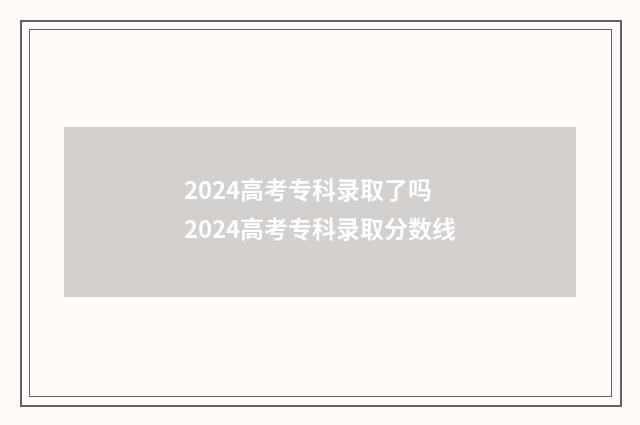 2024高考专科录取了吗 2024高考专科录取分数线