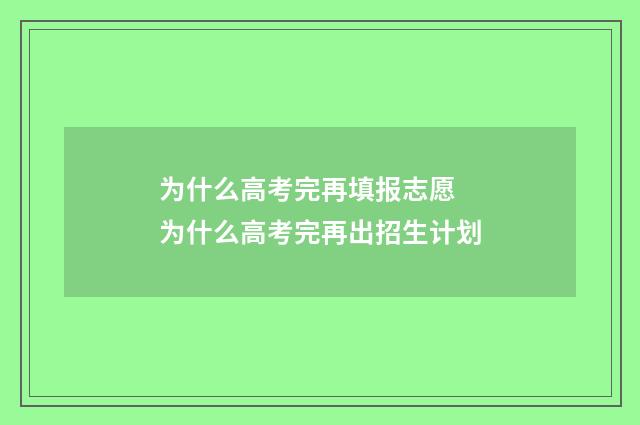 为什么高考完再填报志愿 为什么高考完再出招生计划