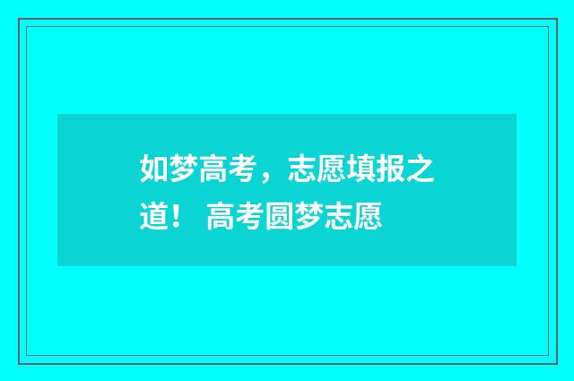 如梦高考，志愿填报之道！ 高考圆梦志愿