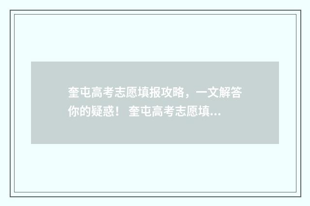 奎屯高考志愿填报攻略，一文解答你的疑惑！ 奎屯高考志愿填报时间