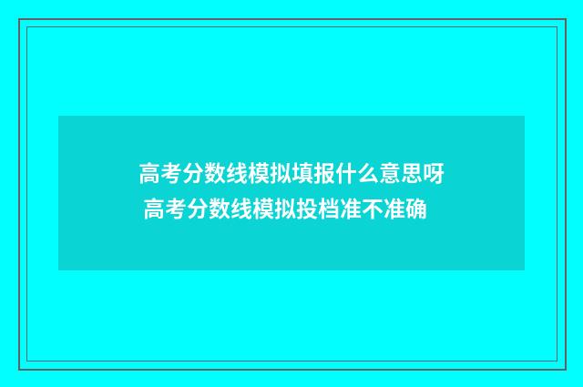 高考分数线模拟填报什么意思呀 高考分数线模拟投档准不准确