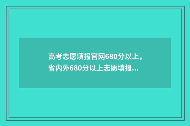 高考志愿填报官网680分以上，省内外680分以上志愿填报 高考志愿填报官网网址