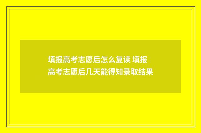 填报高考志愿后怎么复读 填报高考志愿后几天能得知录取结果