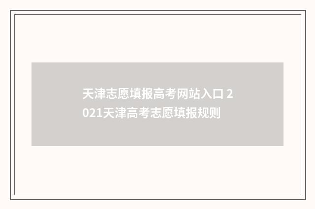 天津志愿填报高考网站入口 2021天津高考志愿填报规则