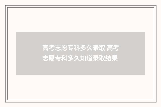 高考志愿专科多久录取 高考志愿专科多久知道录取结果